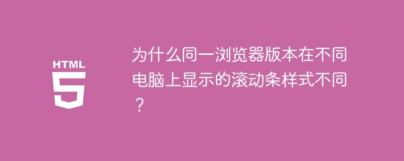 为什么同一浏览器版本在不同电脑上显示的滚动条样式不同?