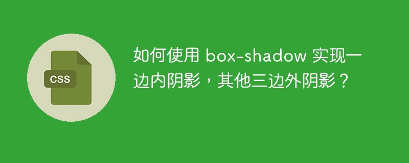 如何使用 box-shadow 实现一边内阴影,其他三边外阴影?