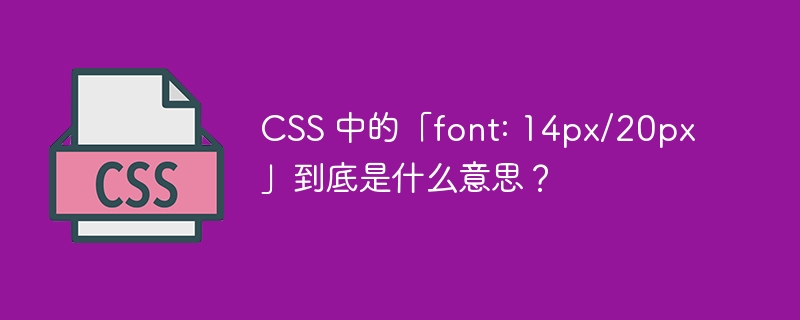 CSS 中的「font: 14px/20px」到底是什么意思?