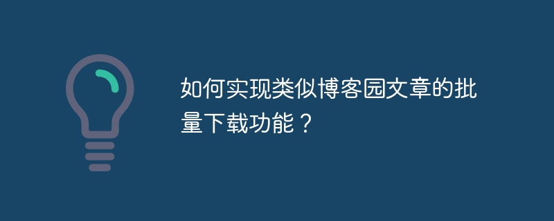 如何实现类似博客园文章的批量下载功能?
