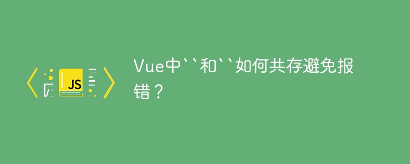 Vue中``和``如何共存避免报错?
