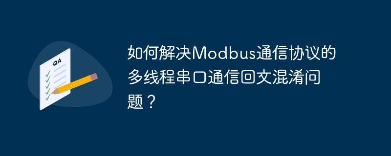 如何解决Modbus通信协议的多线程串口通信回文混淆问题?