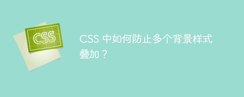 CSS 中如何防止多个背景样式叠加?