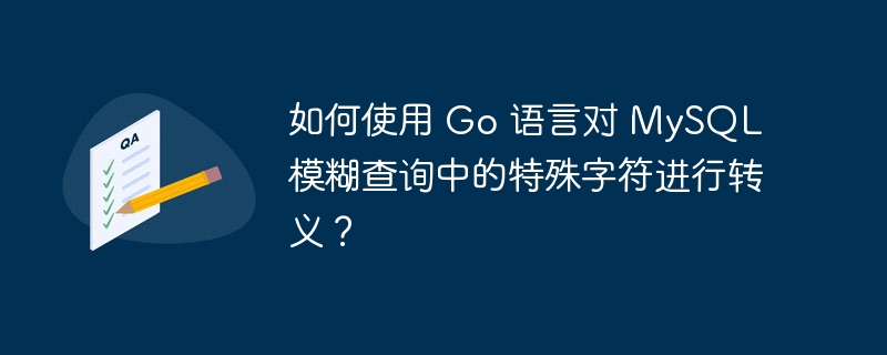 如何使用 Go 语言对 MySQL 模糊查询中的特殊字符进行转义?