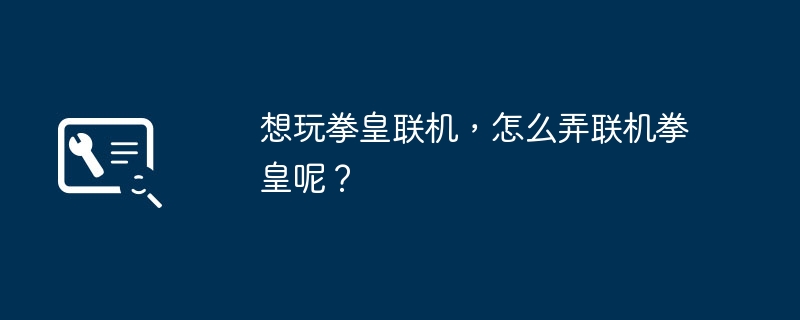 想玩拳皇联机,怎么弄联机拳皇呢?