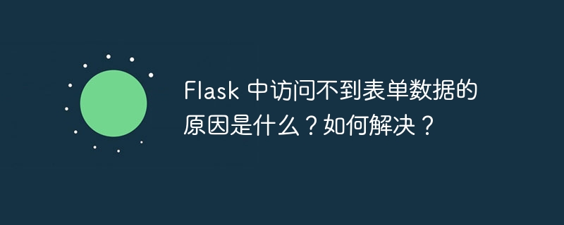 Flask 中访问不到表单数据的原因是什么？如何解决？