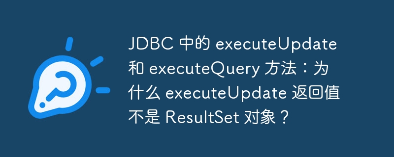JDBC 中的 executeUpdate 和 executeQuery 方法:为什么 executeUpdate 返回值不是 ResultSet 对象?
