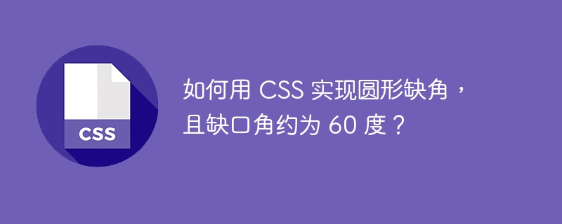 如何用 CSS 实现圆形缺角,且缺口角约为 60 度?