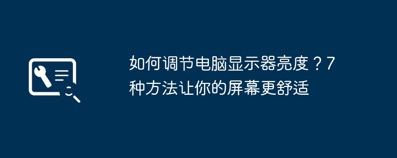 如何调节电脑显示器亮度?7种方法让你的屏幕更舒适