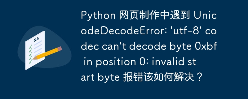 Python 网页制作中遇到 UnicodeDecodeError: 'utf-8' codec can't decode byte 0xbf in position 0: invalid start byte 报错该如何解决?