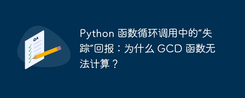 Python 函数循环调用中的“失踪”回报:为什么 GCD 函数无法计算?