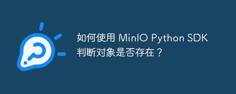 如何使用 MinIO Python SDK 判断对象是否存在?