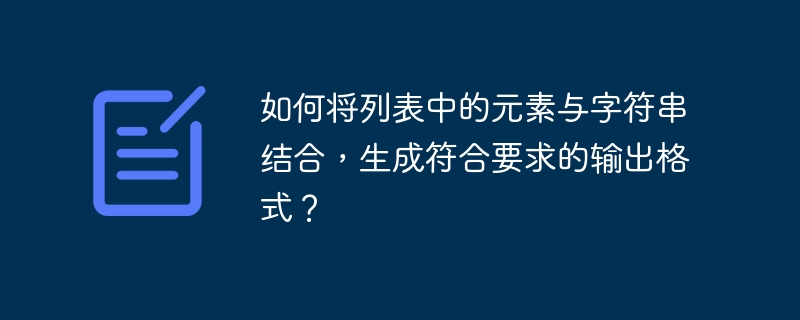 如何将列表中的元素与字符串结合,生成符合要求的输出格式?