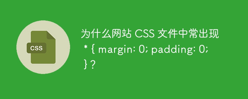 为什么网站 CSS 文件中常出现 * { margin: 0; padding: 0; }?