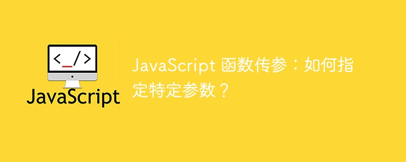 JavaScript 函数传参:如何指定特定参数?