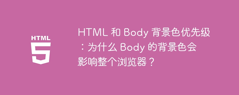 HTML 和 Body 背景色优先级:为什么 Body 的背景色会影响整个浏览器?