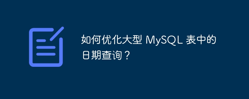 如何优化大型 MySQL 表中的日期查询?