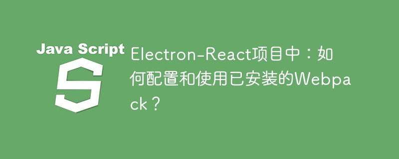 Electron-React项目中:如何配置和使用已安装的Webpack?