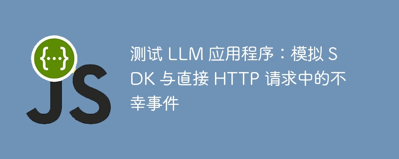 测试 LLM 应用程序:模拟 SDK 与直接 HTTP 请求中的不幸事件