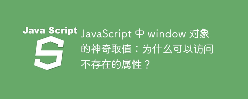 JavaScript 中 window 对象的神奇取值:为什么可以访问不存在的属性?