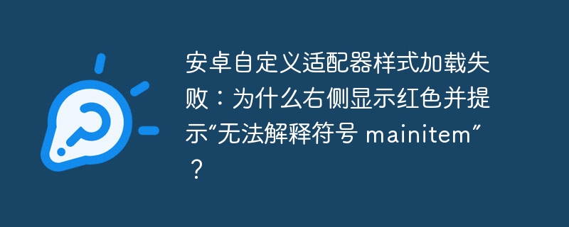 安卓自定义适配器样式加载失败:为什么右侧显示红色并提示“无法解释符号 mainitem”?