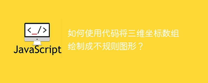 如何使用代码将三维坐标数组绘制成不规则图形?
