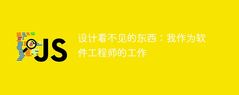 设计看不见的东西:我作为软件工程师的工作
