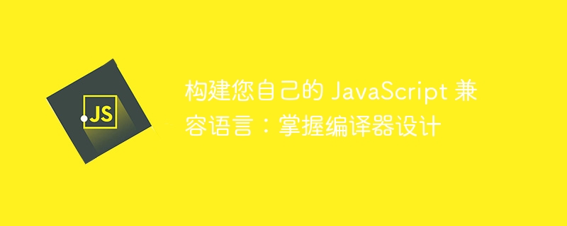 构建您自己的 JavaScript 兼容语言:掌握编译器设计