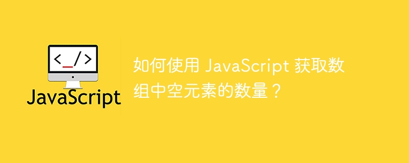 如何使用 JavaScript 获取数组中空元素的数量?