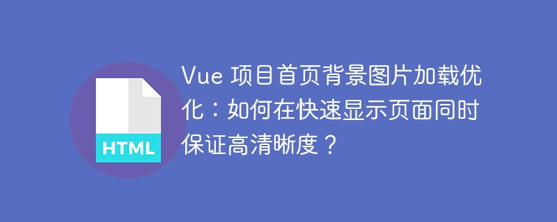 Vue 项目首页背景图片加载优化:如何在快速显示页面同时保证高清晰度?