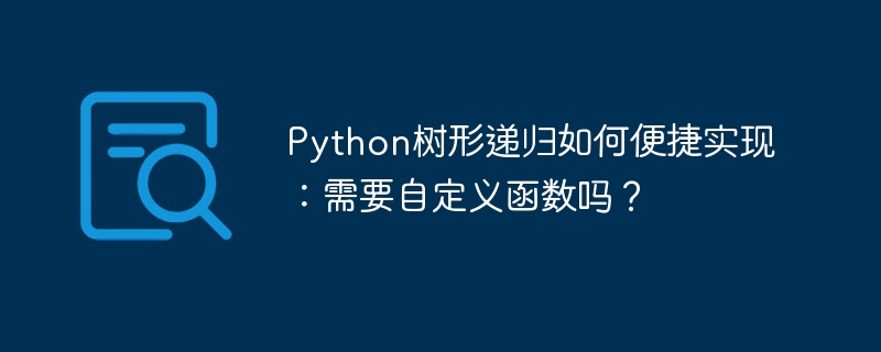 Python树形递归如何便捷实现:需要自定义函数吗?