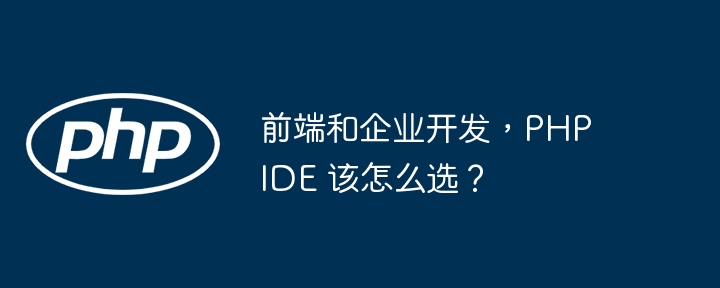 前端和企业开发,PHP IDE 该怎么选?