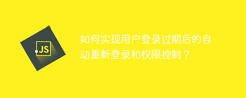 如何实现用户登录过期后的自动重新登录和权限控制?