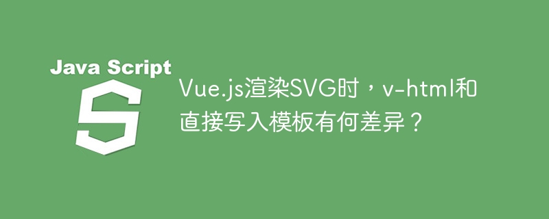 Vue.js渲染SVG时,v-html和直接写入模板有何差异?