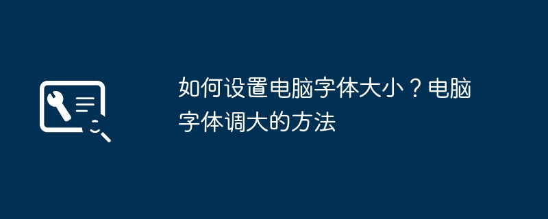 如何设置电脑字体大小?电脑字体调大的方法