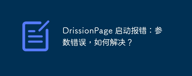 DrissionPage 启动报错:参数错误,如何解决?