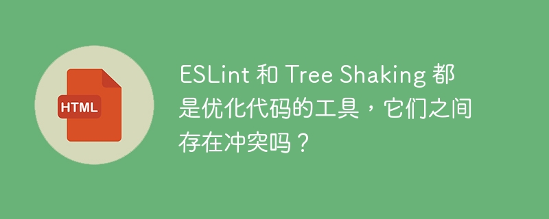 ESLint 和 Tree Shaking 都是优化代码的工具,它们之间存在冲突吗?