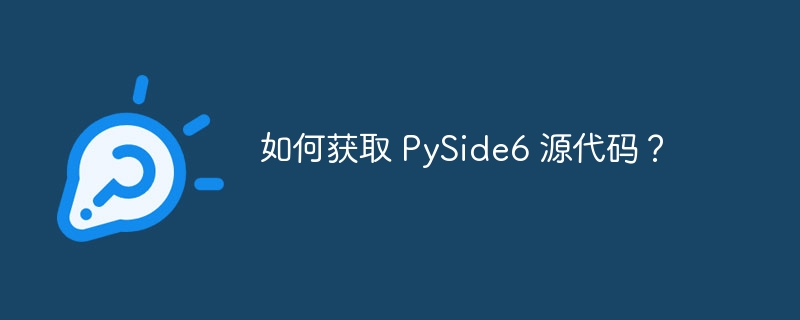 如何获取 PySide6 源代码?