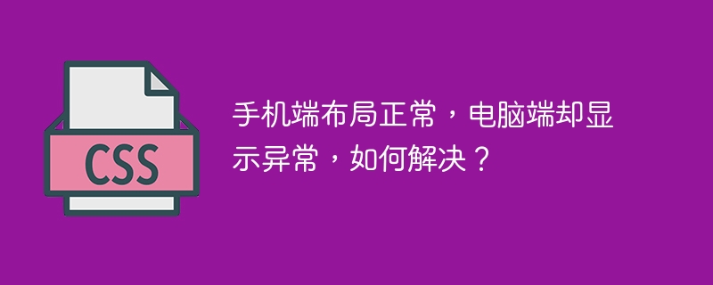 手机端布局正常,电脑端却显示异常,如何解决?