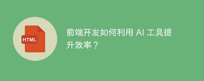 前端开发如何利用 AI 工具提升效率?