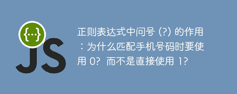 正则表达式中问号 (?) 的作用:为什么匹配手机号码时要使用 0? 而不是直接使用 1?