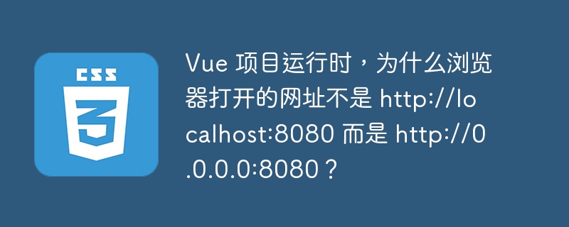 Vue 项目运行时,为什么浏览器打开的网址不是 http://localhost:8080 而是 http://0.0.0.0:8080?