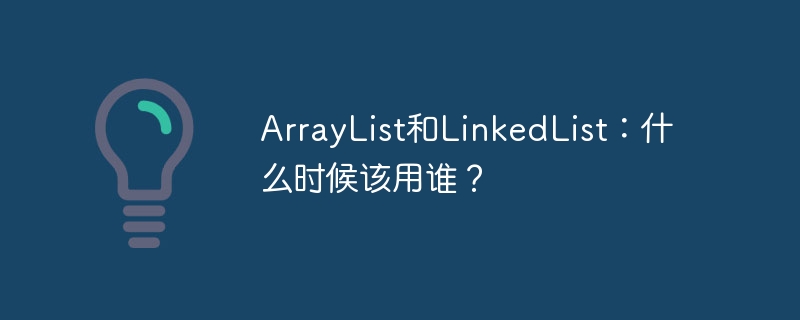 ArrayList和LinkedList:什么时候该用谁?