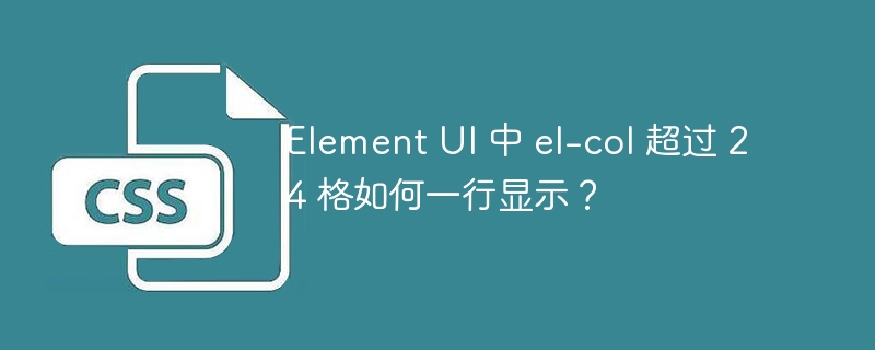 Element UI 中 el-col 超过 24 格如何一行显示?