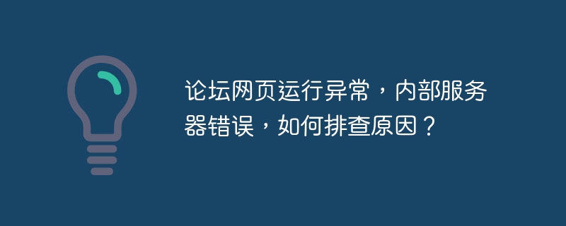 论坛网页运行异常，内部服务器错误，如何排查原因？
