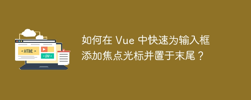 如何在 Vue 中快速为输入框添加焦点光标并置于末尾?