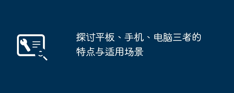 探讨平板、手机、电脑三者的特点与适用场景
