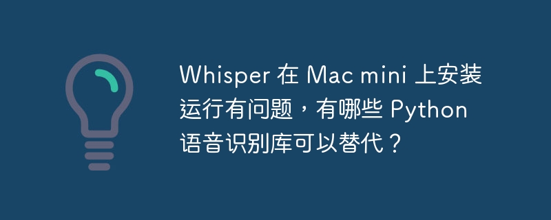 Whisper 在 Mac mini 上安装运行有问题,有哪些 Python 语音识别库可以替代?