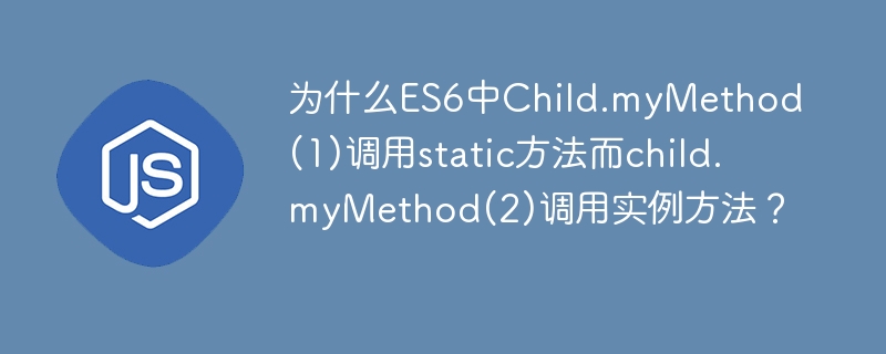 为什么ES6中Child.myMethod(1)调用static方法而child.myMethod(2)调用实例方法?