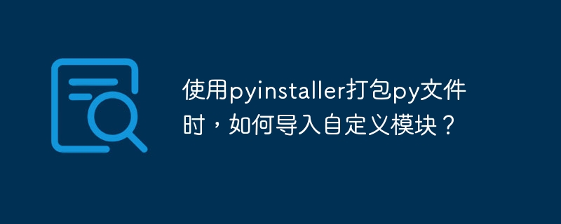 使用pyinstaller打包py文件时,如何导入自定义模块?